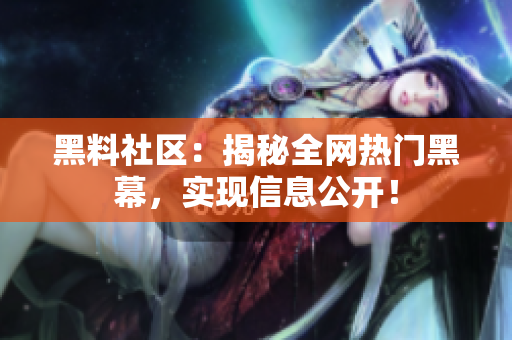 黑料社区：揭秘全网热门黑幕，实现信息公开！