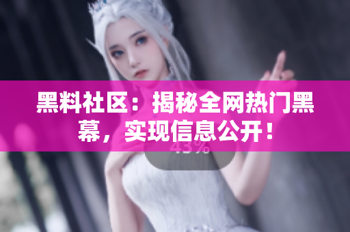 黑料社区：揭秘全网热门黑幕，实现信息公开！
