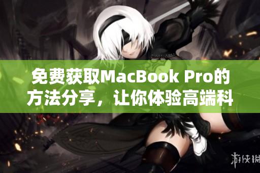 免费获取MacBook Pro的方法分享，让你体验高端科技