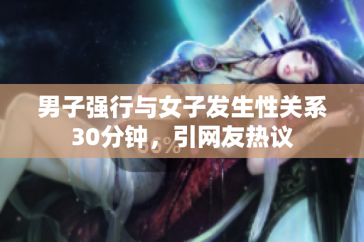 男子强行与女子发生性关系30分钟，引网友热议