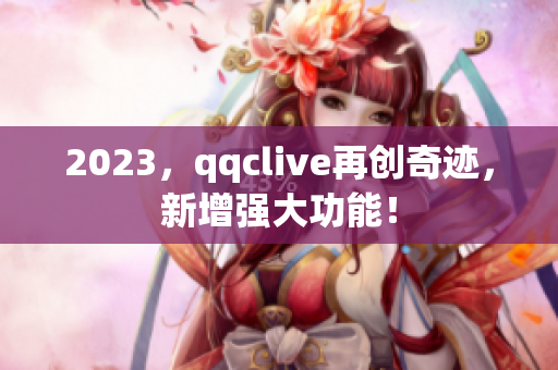 2023，qqclive再创奇迹，新增强大功能！