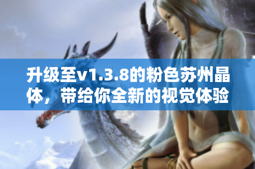 升级至v1.3.8的粉色苏州晶体，带给你全新的视觉体验