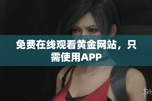 免费在线观看黄金网站，只需使用APP