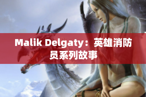 Malik Delgaty：英雄消防员系列故事