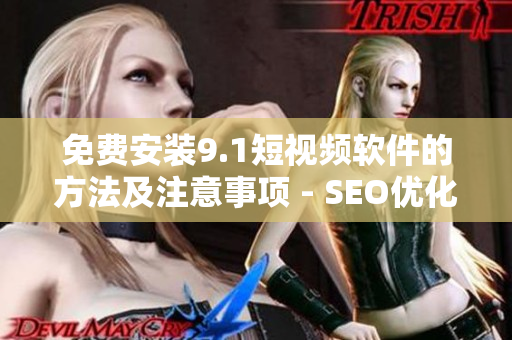 免费安装9.1短视频软件的方法及注意事项 - SEO优化