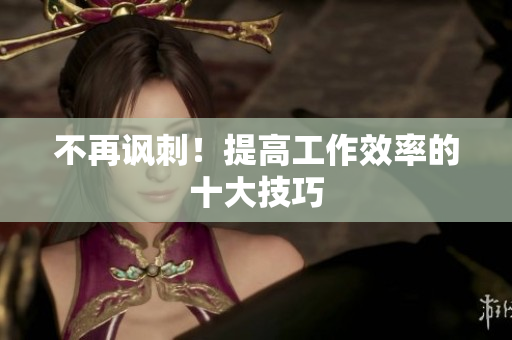 不再讽刺！提高工作效率的十大技巧