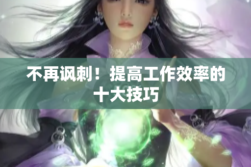 不再讽刺！提高工作效率的十大技巧