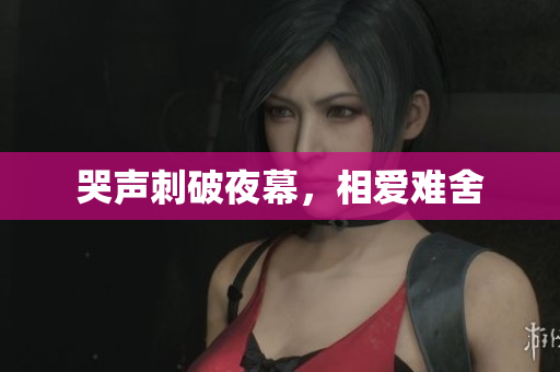 哭声刺破夜幕，相爱难舍