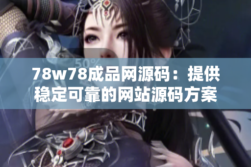 78w78成品网源码：提供稳定可靠的网站源码方案