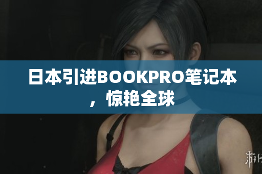 日本引进BOOKPRO笔记本，惊艳全球