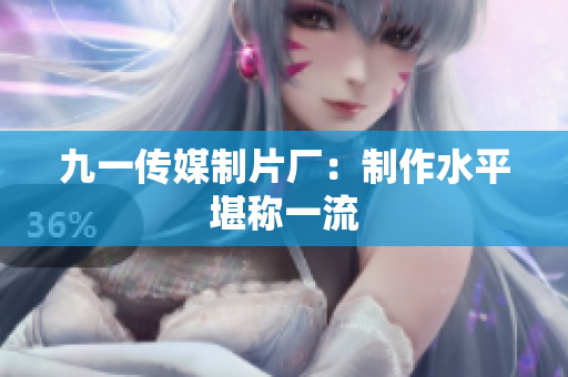 九一传媒制片厂：制作水平堪称一流