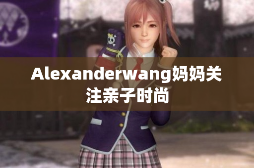 Alexanderwang妈妈关注亲子时尚