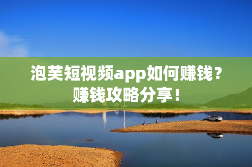 泡芙短视频app如何赚钱？赚钱攻略分享！