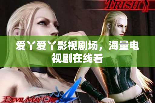 爱丫爱丫影视剧场，海量电视剧在线看
