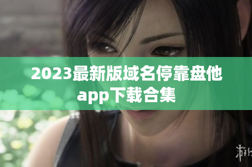 2023最新版域名停靠盘他app下载合集