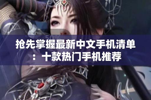 抢先掌握最新中文手机清单：十款热门手机推荐