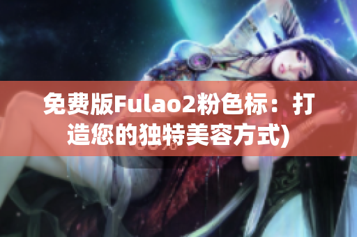 免费版Fulao2粉色标：打造您的独特美容方式)