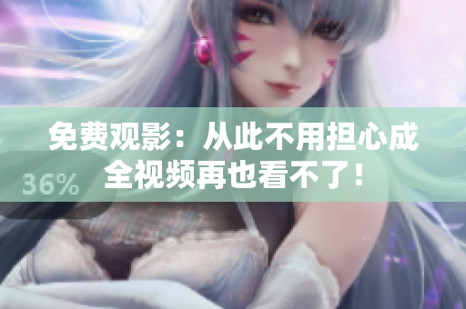 免费观影：从此不用担心成全视频再也看不了！