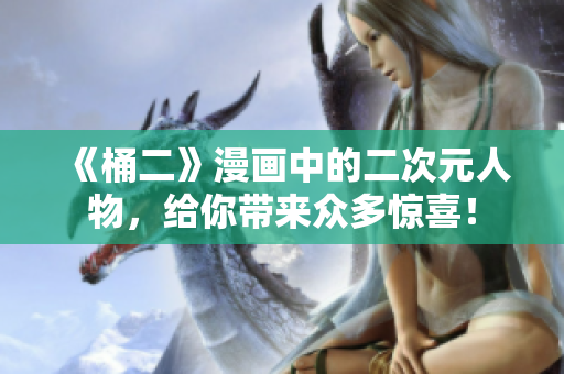 《桶二》漫画中的二次元人物，给你带来众多惊喜！