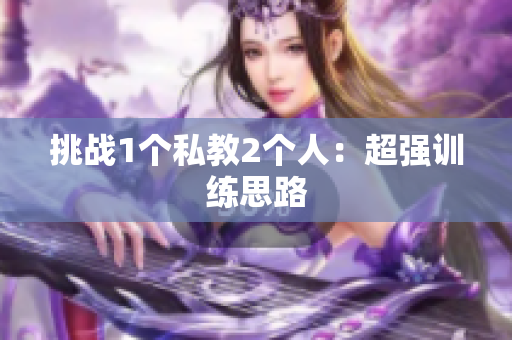 挑战1个私教2个人：超强训练思路