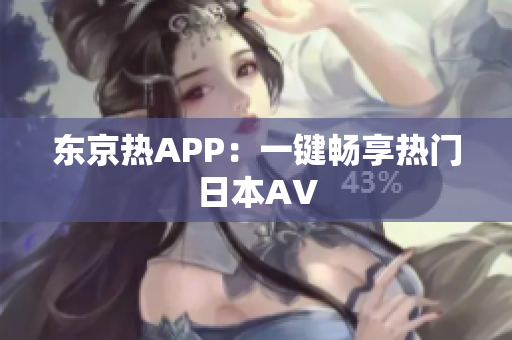 东京热APP：一键畅享热门日本AV