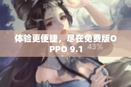 体验更便捷，尽在免费版OPPO 9.1