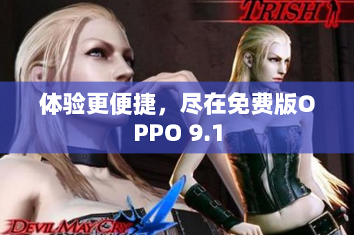 体验更便捷，尽在免费版OPPO 9.1