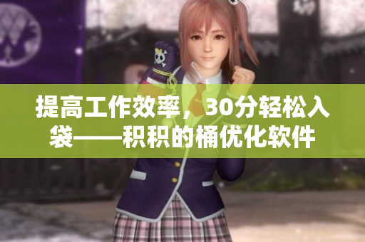 提高工作效率，30分轻松入袋——积积的桶优化软件