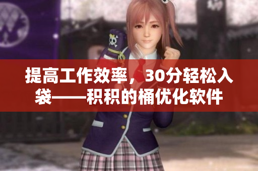 提高工作效率，30分轻松入袋——积积的桶优化软件