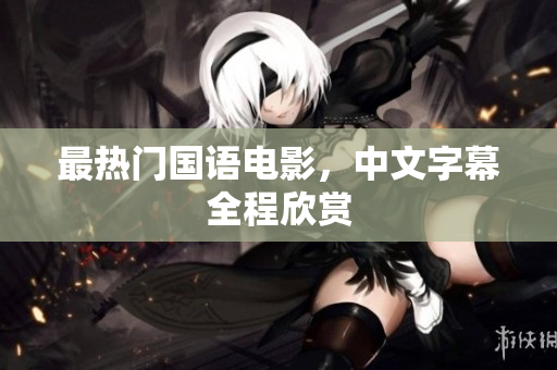 最热门国语电影，中文字幕全程欣赏