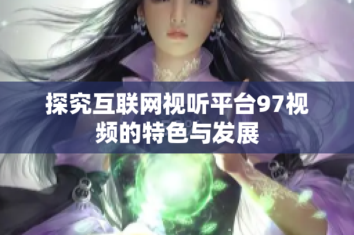 探究互联网视听平台97视频的特色与发展