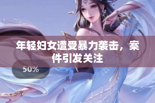 年轻妇女遭受暴力袭击，案件引发关注