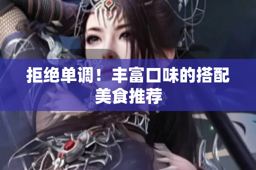 拒绝单调！丰富口味的搭配美食推荐