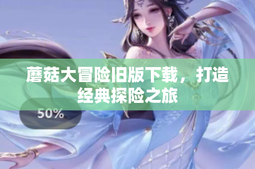 蘑菇大冒险旧版下载，打造经典探险之旅