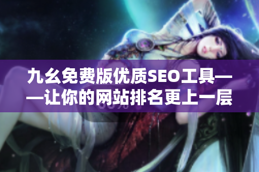 九幺免费版优质SEO工具——让你的网站排名更上一层楼