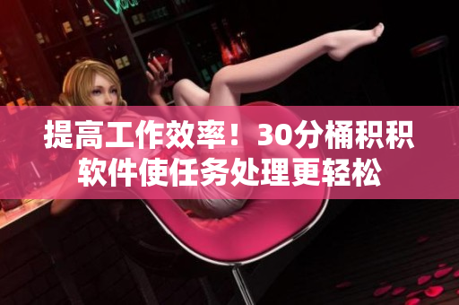 提高工作效率！30分桶积积软件使任务处理更轻松