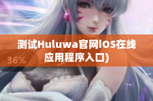 测试Huluwa官网iOS在线应用程序入口)