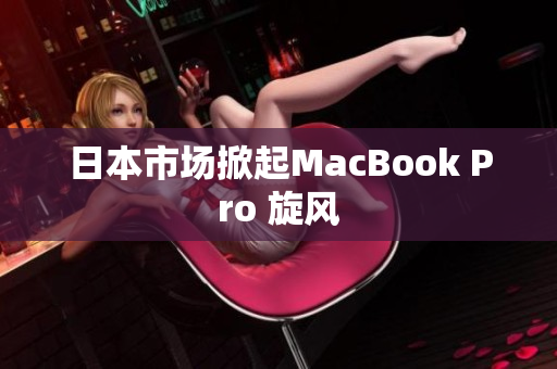 日本市场掀起MacBook Pro 旋风