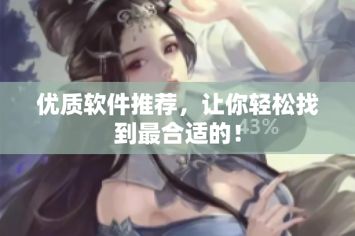优质软件推荐，让你轻松找到最合适的！