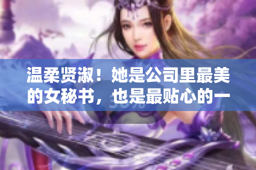 温柔贤淑！她是公司里最美的女秘书，也是最贴心的一位！