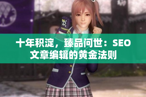 十年积淀，臻品问世：SEO文章编辑的黄金法则