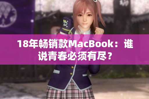 18年畅销款MacBook：谁说青春必须有尽？