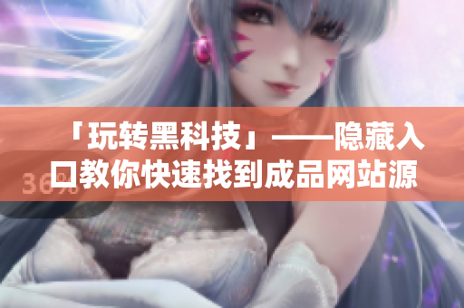 「玩转黑科技」——隐藏入口教你快速找到成品网站源码