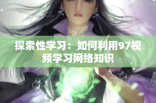 探索性学习：如何利用97视频学习网络知识