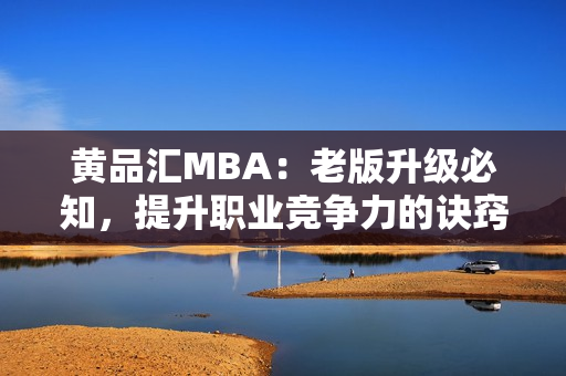 黄品汇MBA：老版升级必知，提升职业竞争力的诀窍