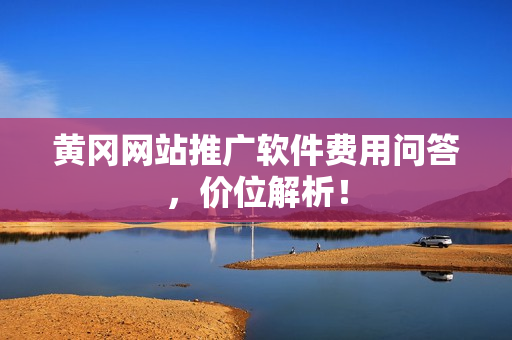 黄冈网站推广软件费用问答，价位解析！