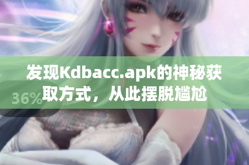 发现Kdbacc.apk的神秘获取方式，从此摆脱尴尬