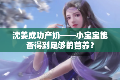 沈姜成功产奶——小宝宝能否得到足够的营养？