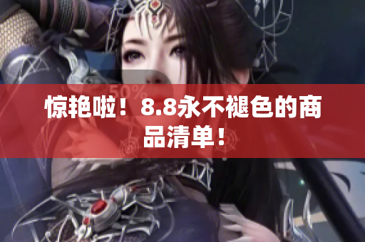 惊艳啦！8.8永不褪色的商品清单！
