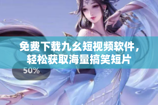 免费下载九幺短视频软件，轻松获取海量搞笑短片